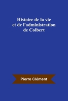 Histoire de la vie et de l'administration de Colbert 9357390480 Book Cover