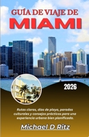 GUÍA DE VIAJE DE MIAMI 2026: Rutas claras, días de playa, paradas culturales y consejos prácticos para una experiencia urbana bien planificada. (Spanish Edition) B0GXYWPXC4 Book Cover