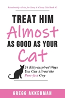Treat Him (Almost) As Good As Your Cat! : 24 Kitty-Inspired Ways You Can Find the Purr-fect Guy 1705891896 Book Cover