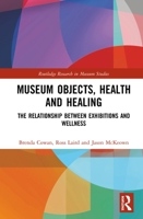 Museum Objects, Health and Healing: The Relationship Between Exhibitions and Wellness 103208832X Book Cover