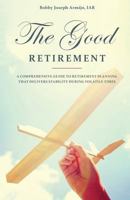 The Good Retirement: A Comprehensive Guide to Retirement Planning That Delivers Stability During Volatile Times 1533068240 Book Cover