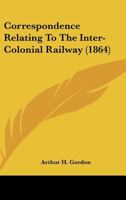 Correspondence Relating To The Inter-Colonial Railway (1864) 1104088096 Book Cover