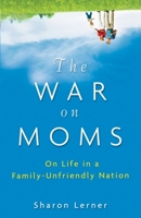 The War on Moms: On Life in a Family Unfriendly Nation 0470177098 Book Cover