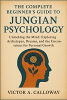 The Complete Beginner's Guide to Jungian Psychology: Unlocking the Mind: Exploring Archetypes, Dreams, and the Unconscious for Personal Growth B0FS23N1DW Book Cover