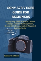 Sony A7R V User Guide for Beginners: Step-by-Step Guide to Master Camera Settings, Capture Stunning Photos, Record 8K Video, and Unlock Advanced Features Easily B0FYFS5SX1 Book Cover