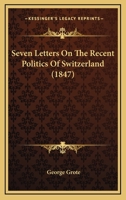 Seven Letters Concerning the Politics of Switzerland: Pending the Outbreak of the Civil War in 1847 1018929827 Book Cover