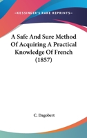 A Safe And Sure Method Of Acquiring A Practical Knowledge Of French 1164546902 Book Cover