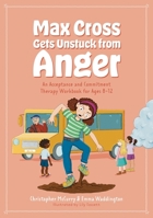 Max Cross Gets Unstuck from Anger: An Acceptance and Commitment Therapy Workbook for Ages 8-12 1805011405 Book Cover