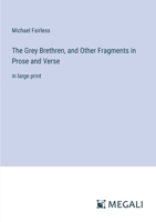 The Grey Brethren, and Other Fragments in Prose and Verse: in large print 3387002548 Book Cover