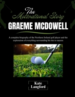 The Motivational Story of Graeme McDowell: A complete biography of the Northern Ireland golf player and the exploration of everything surrounding his ... and Their Motivational Success Stories) B0F3HTJ7RZ Book Cover