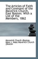 The Articles of Faith and Covenant of the Maverick Church, East Boston: With a List of the Members, 1113370343 Book Cover