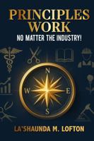 Principles Work: No Matter The Industry! B0GH277MFC Book Cover