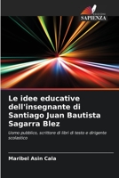 Le idee educative dell'insegnante di Santiago Juan Bautista Sagarra Blez: Uomo pubblico, scrittore di libri di testo e dirigente scolastico 6206293130 Book Cover