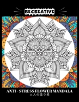 BE CREATIVE! Anti Stress Flower Mandala 大人の塗り絵: 塗り絵 大人 ストレス解消とリラクゼーションのための B09244VW1N Book Cover