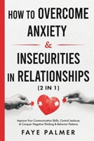 How To Overcome Anxiety & Insecurities In Relationships (2 in 1): Improve Your Communication Skills, Control Jealousy & Conquer Negative Thinking & Behavior Patterns B08W7DWZQR Book Cover