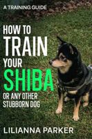 How To Train Your Shiba ... Or Any Other Stubborn Dog: A Training Guide B0G2KF1QSW Book Cover