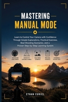 Mastering Manual Mode: Learn to Control Your Camera with Confidence Through Simple Explanations, Practical Exercises, Real Shooting Scenarios, and a Proven Step-by-Step Learning System B0HBN579F7 Book Cover