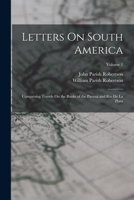 Letters On South America: Comprising Travels On the Banks of the Paraná and Rio De La Plata; Volume 1 1016932146 Book Cover