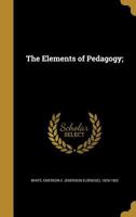 The Elements of Pedagogy: A Manual for Teachers, Normal Schools, Normal Institutes, Teachers' Reading Circles, and All Persons Interested in School Education 0469704675 Book Cover