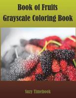 Book of Fruits Grayscale Coloring Book: Grayscale Coloring for Adults. Grayscale Photo Coloring Made You Relax, Stress Less, Meditation and Mindfulness Your Mind and Very Good Hobby. You Will Feel Lik 1976377099 Book Cover