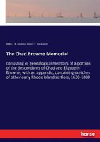 The Chad Browne memorial, consisting of genealogical memoirs of a portion of the descendants of Chad and Elizabeth Browne; with an appendix, ... settlers, 1638-1888 - Primary Source Edition 1297554507 Book Cover