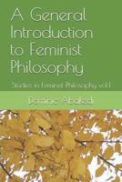 A General Introduction to Feminist Philosophy: Studies in Feminist Philosophy vol.1 1726434966 Book Cover