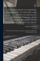Church Music In America: Comprising Its History And Its Peculiarities At Different Periods, With Cursory Remarks On Its Legitimate Use And Its Abuse 1015269567 Book Cover