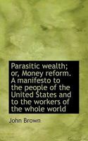 Parasitic Wealth Or Money Reform: A Manifesto To The People Of The United States And To The Workers Of The Whole World (1898) 3337295762 Book Cover