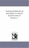 Fundamental Philosophy. by James Balmes. Tr. from the Spanish by Henry F. Brownson a Vol. 1 1425560571 Book Cover