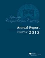 Office of the Comptroller of the Currency: Annual Report Fiscal Year 2012 1502537079 Book Cover