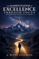 The Manifestation of Excellence Through Focus: Harnessing Mental, Emotional, and Behavioral Focus for Success and Fulfillment 1972225324 Book Cover