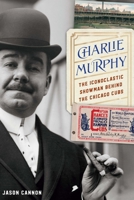 Charlie Murphy: The Iconoclastic Showman Behind the Chicago Cubs 1496228634 Book Cover
