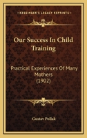 Our Success In Child Training: Practical Experiences Of Many Mothers 1164877038 Book Cover