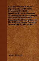 Narrative of Twelve Years' Experiments, (1824-1836) Demonstrative of the Practicability and Advantage of Employing Steam-Carriages on Common Roads; With Engraving and Descriptions of the Different Ste 1446060535 Book Cover