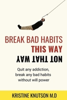 Break Bad Habits This Way Not That Way: Quit Any Addiction, Break Any Habit Without Will power B097CB3CFD Book Cover