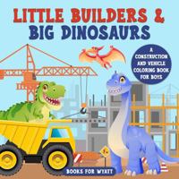 Little Builders & Big Dinosaurs: A Construction and Vehicle Coloring Book for Boys B0G647KYS3 Book Cover