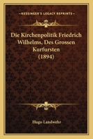 Die Kirchenpolitik Friedrich Wilhelms, Des Grossen Kurfursten (1894) 1147647755 Book Cover