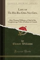 Life Of Te-Ho-Ra-Gwa-Ne-Gen: Alias Thomas Williams, A Chief Of The Caughnawaga Tribe Of Indians In Canada (1859) 0548619425 Book Cover