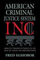 American Criminal Justice System Inc: Rogue Prosecutions in an Era of Mass Incarceration 0995964807 Book Cover