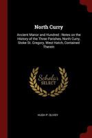 North Curry: Ancient Manor and Hundred: Notes on the History of the Three Parishes, North Curry, Stoke St. Gregory, West Hatch, Contained Therein 9353701554 Book Cover