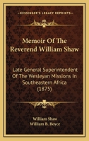 Memoir Of The Reverend William Shaw: Late General Superintendent Of The Wesleyan Missions In Southeastern Africa 0548895325 Book Cover