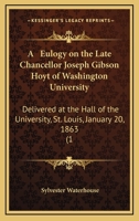 A Eulogy On The Late Chancellor Joseph Gibson Hoyt Of Washington University: Delivered At The Hall Of The University, St. Louis, January 20, 1863 (1863) 333742435X Book Cover