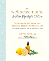 The Wellness Mama 5-Step Lifestyle Detox: The Essential DIY Guide to a Healthier, Cleaner, All-Natural Life 0451496957 Book Cover