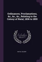 Ordinances, Proclamations, &c., &c., &c., Relating to the Colony of Natal, 1836 to 1855 1377605574 Book Cover