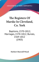 The Registers Of Marske In Cleveland, Co. York: Baptisms, 1570-1812; Marriages, 1570-1812; Burials, 1569-1812 1166617068 Book Cover