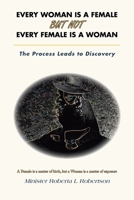 EVERY WOMAN IS A FEMALE BUT NOT EVERY FEMALE IS A WOMAN: The Process Leads to Discovery 1665561645 Book Cover