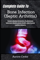 Complete Guide To Bone Infection (Septic Arthritis): Expert-Backed Strategies To Eliminate Infection, Restore Joint Health, And Prevent Lasting Damage B0H1SH2M7R Book Cover
