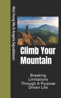 Climb Your Mountain: Breaking Limitations Through A Purpose Driven Life 0978459016 Book Cover