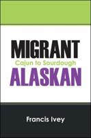 Migrant Alaskan: Cajun to Sourdough 1478703717 Book Cover