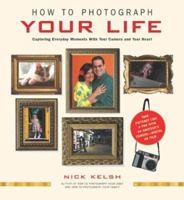 How to Photograph Your Life: Capturing Everyday Moments with Your Camera and Your Heart 1584792795 Book Cover